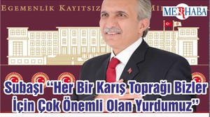 Subaşı ‘‘Her Bir Karış Toprağı Bizler İçin Çok Önemli Olan Yurdumuz’’
