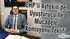 CHP’li Aytekin’den Uyuşturucu İle Mücadele Komisyonu Teklifi