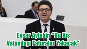 Ensar Aytekin “Bu Kış Vatandaşı Faturalar Yakacak”