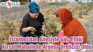 İstanbul'dan Ailesiyle Göç Ettiği Kırsal Mahallede Aronya Üreticisi Oldu