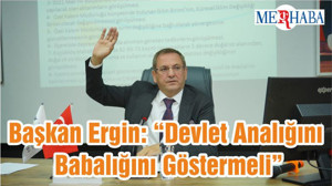 Başkan Ergin: “Devlet Analığını Babalığını Göstermeli”
