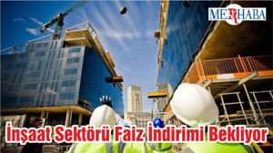 İnşaat Sektörü Faiz İndirimi Bekliyor