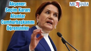 Akşener: Seçim Kararı Alsınlar Cumhurbaşkanını Öğrensinler
