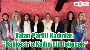 Vatan Partili Kadınlar: ‘‘Balıkesir’e Kadın Eli Değecek’’