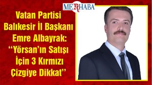 Vatan Partisi Balıkesir İl Başkanı Emre Albayrak: ‘‘Yörsan’ın Satışı İçin 3 Kırmızı Çizgiye Dikkat’’