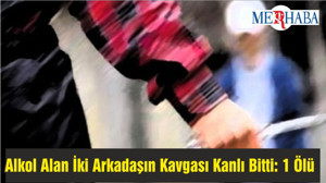 Alkol Alan İki Arkadaşın Kavgası Kanlı Bitti: 1 Ölü