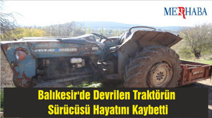 Balıkesir'de Devrilen Traktörün Sürücüsü Hayatını Kaybetti