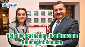 Belediye Başkanları Bandırma'nın Geleceğini Konuştu