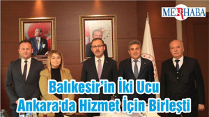 Balıkesir’in İki Ucu Ankara'da Hizmet İçin Birleşti