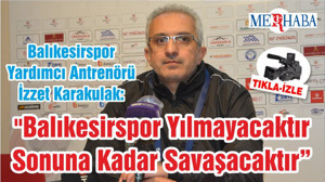 Balıkesirspor Yardımcı Antrenörü İzzet Karakulak: "Balıkesirspor Yılmayacaktır Sonuna Kadar Savaşacaktır Ve Oyuncuların Bu Mücadelesi Taraftarın Bu Desteği İle Bu Ligde Mutlaka Kalacaktır"