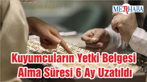 Kuyumcuların Yetki Belgesi Alma Süresi 6 Ay Uzatıldı
