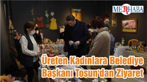 Üreten Kadınlara Belediye Başkanı Tosun'dan Ziyaret