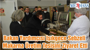 Bakan Yardımcısı Işıkgece Sebzeli Makarna Üretim Tesisini Ziyaret Etti