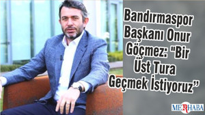 Bandırmaspor Başkanı Onur Göçmez: "Bir Üst Tura Geçmek İstiyoruz"