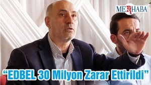 “EDBEL 30 Milyon Zarar Ettirildi”
