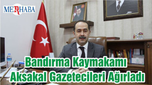 Bandırma Kaymakamı Aksakal Gazetecileri Ağırladı