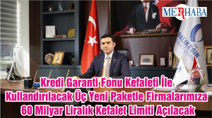 Kredi Garanti Fonu Kefaleti İle Kullandırılacak Üç Yeni Paketle Firmalarımıza 60 Milyar Liralık Kefalet Limiti Açılacak