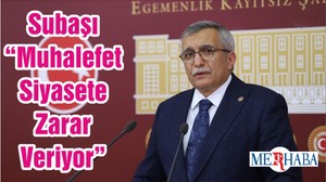 Subaşı “Muhalefet Siyasete Zarar Veriyor”