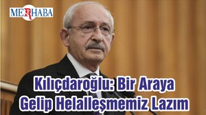 Kılıçdaroğlu: Bir Araya Gelip Helalleşmemiz Lazım
