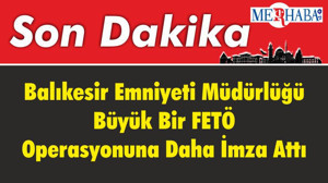 Balıkesir Emniyeti Müdürlüğü Büyük Bir FETÖ Operasyonuna Daha İmza Attı