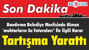 Bandırma Belediye Meclisinde Alınan 'muhtarların Su Faturaları" İle İlgili Karar Tartışma Yarattı