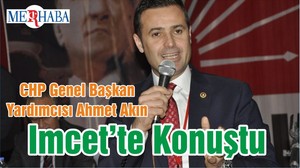 CHP Genel Başkan Yardımcısı Ahmet Akın Imcet’te Konuştu