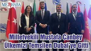 Milletvekili Mustafa Canbey Ülkemizi Temsilen Dubai’ye Gitti