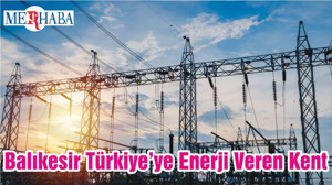Balıkesir Türkiye’ye Enerji Veren Kent