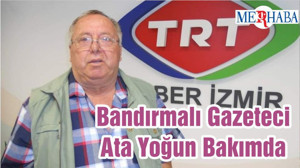 Bandırmalı Gazeteci Ata Yoğun Bakımda