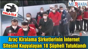 Araç Kiralama Şirketlerinin İnternet Sitesini Kopyalayan 18 Şüpheli Tutuklandı