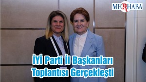 İYİ Parti İl Başkanları Toplantısı Gerçekleşti