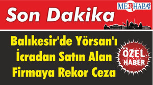 Balıkesir'de Yörsan'ı İcradan Satın Alan Firmaya Rekor Ceza