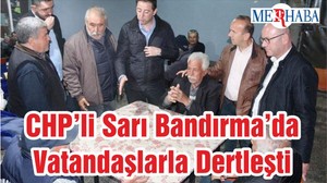 CHP’li Sarı Bandırma’da Vatandaşlarla Dertleşti