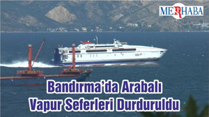 Bandırma’da Arabalı Vapur Seferleri Durduruldu