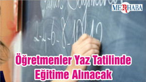 Öğretmenler Yaz Tatilinde Eğitime Alınacak