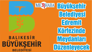 Büyükşehir Belediyesi Edremit Körfezinde Meydanları Düzenleyecek