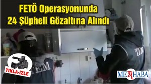 FETÖ Operasyonunda 24 Şüpheli Gözaltına Alındı