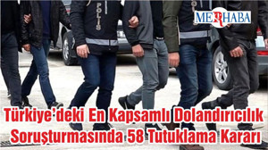 Türkiye’deki En Kapsamlı Dolandırıcılık Soruşturmasında 58 Tutuklama Kararı