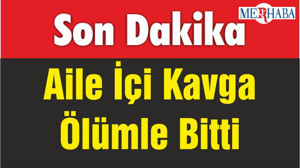 Aile İçi Kavga Ölümle Bitti