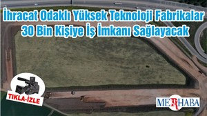 İhracat Odaklı Yüksek Teknoloji Fabrikalar 30 Bin Kişiye İş İmkanı Sağlayacak