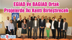 EGİAD Ve BAGİAD Ortak Projelerde İki Kenti Birleştirecek