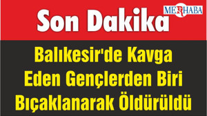 Balıkesir'de Kavga Eden Gençlerden Biri Bıçaklanarak Öldürüldü
