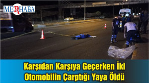 Karşıdan Karşıya Geçerken İki Otomobilin Çarptığı Yaya Öldü