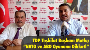 TDP Teşkilat Başkanı Mutlu; “NATO ve ABD Oyununa Dikkat!”