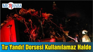 Tır Yandı! Dorsesi Kullanılamaz Halde