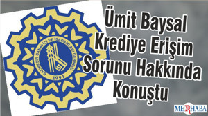 Ümit Baysal Krediye Erişim Sorunu Hakkında Konuştu