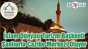 İslam Dünyası Turizm Başkenti Şanlıurfa Cazibe Merkezi Oluyor