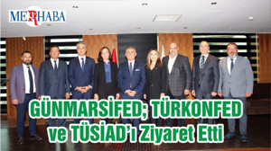 GÜNMARSİFED; TÜRKONFED ve TÜSİAD’ı Ziyaret Etti