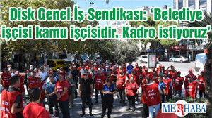 Disk Genel İş Sendikası: ‘Belediye işçisi kamu işçisidir. Kadro istiyoruz’