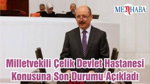 Milletvekili Çelik Devlet Hastanesi Konusuna Son Durumu Açıkladı